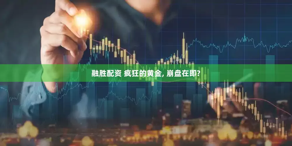 融胜配资 疯狂的黄金, 崩盘在即?