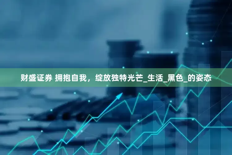 财盛证券 拥抱自我，绽放独特光芒_生活_黑色_的姿态