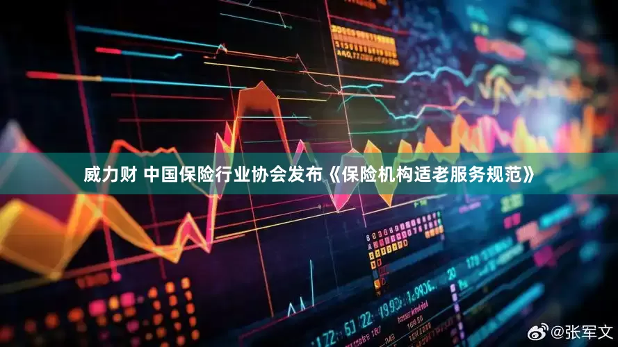 威力财 中国保险行业协会发布《保险机构适老服务规范》